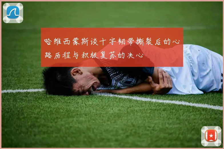 哈维西蒙斯谈十字韧带撕裂后的心路历程与积极复苏的决心