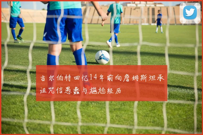 吉尔伯特回忆14年前向詹姆斯坦承诅咒信愚蠢与尴尬经历