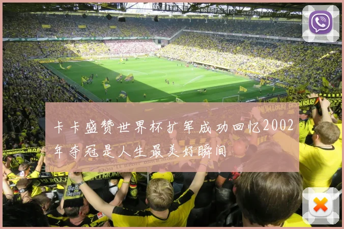 卡卡盛赞世界杯扩军成功回忆2002年夺冠是人生最美好瞬间