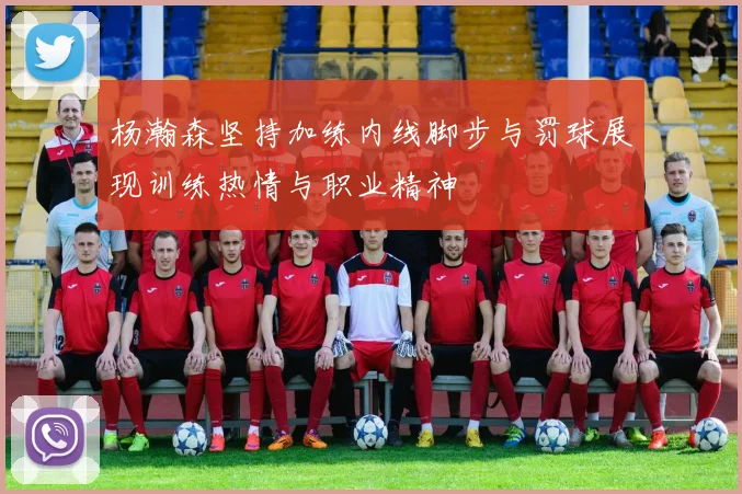 杨瀚森坚持加练内线脚步与罚球展现训练热情与职业精神