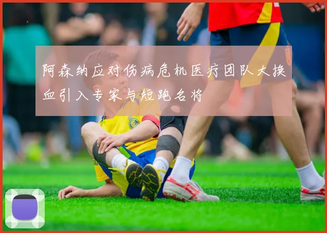 阿森纳应对伤病危机医疗团队大换血引入专家与短跑名将