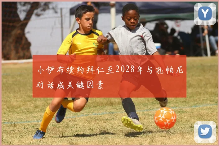 小伊布续约拜仁至2028年与孔帕尼对话成关键因素