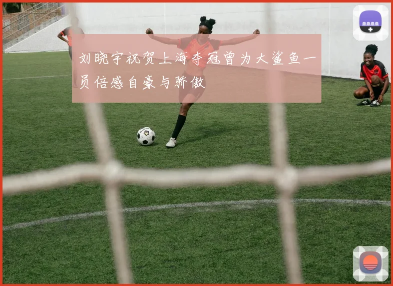 刘晓宇祝贺上海夺冠曾为大鲨鱼一员倍感自豪与骄傲